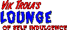 Vik Trola's Lounge of Self Indulgence